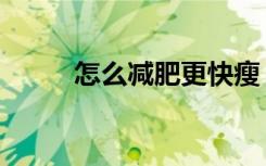 怎么减肥更快瘦（怎么减肥更快）