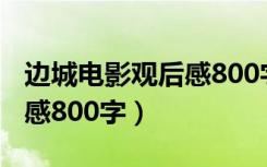 边城电影观后感800字高中生（边城电影观后感800字）