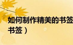 如何制作精美的书签?古诗（如何制作精美的书签）