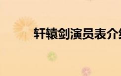 轩辕剑演员表介绍（轩辕剑演员）
