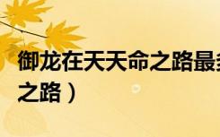 御龙在天天命之路最多几个人（御龙在天天命之路）