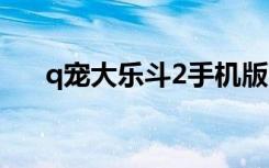 q宠大乐斗2手机版下载（qq大乐斗2）