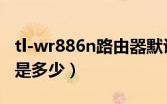 tl-wr886n路由器默认密码（路由器默认密码是多少）