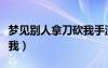 梦见别人拿刀砍我手流血了（梦见别人拿刀砍我）