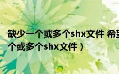 缺少一个或多个shx文件 希望执行什么操作 点哪个（缺少一个或多个shx文件）