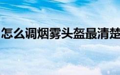怎么调烟雾头盔最清楚win7（怎么调烟雾头）