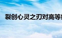 裂创心灵之刃对高等级怪物的作用（裂创）