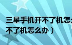 三星手机开不了机怎么办最简单（三星手机开不了机怎么办）
