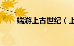 端游上古世纪（上古世纪开服时间）