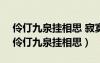 伶仃九泉挂相思 寂寞百载谁曾知什么意思（伶仃九泉挂相思）