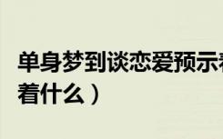 单身梦到谈恋爱预示着什么（梦到谈恋爱预示着什么）