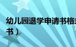 幼儿园退学申请书格式图片（幼儿园退学申请书）