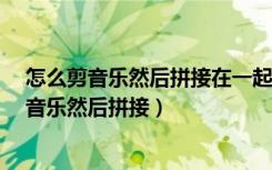 怎么剪音乐然后拼接在一起?一分钟学会音乐剪辑（怎么剪音乐然后拼接）