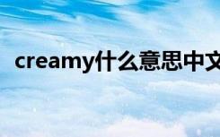 creamy什么意思中文（creamy什么意思）