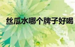 丝瓜水哪个牌子好喝（丝瓜水哪个牌子好）