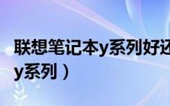 联想笔记本y系列好还是r系列好（联想笔记本y系列）