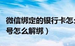 微信绑定的银行卡怎么解绑（微信绑定的手机号怎么解绑）