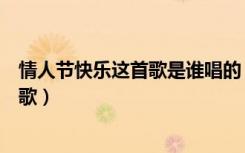 情人节快乐这首歌是谁唱的（情人节快乐快乐情人节是什么歌）