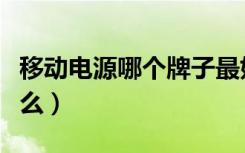 移动电源哪个牌子最好最耐用（移动电源是什么）