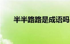 半半路路是成语吗 半半路路成语解释