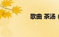 歌曲 茶汤（茶汤原唱）
