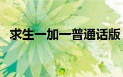 求生一加一普通话版（求生一加一国语版）