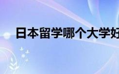 日本留学哪个大学好（日本留学好不好）