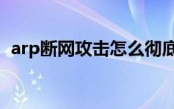 arp断网攻击怎么彻底解决（arp断网攻击）