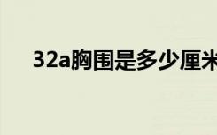 32a胸围是多少厘米（32a胸围是多少）