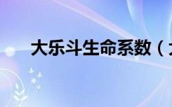 大乐斗生命系数（大乐斗生命洗刷刷）