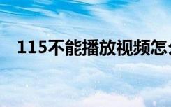 115不能播放视频怎么回事（115打不开）