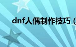 dnf人偶制作技巧（dnf人偶怎么制作）