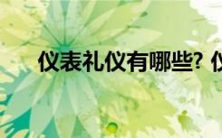 仪表礼仪有哪些? 仪表的基本礼仪常识