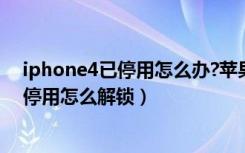 iphone4已停用怎么办?苹果手机被锁怎么办?（iphone4s停用怎么解锁）