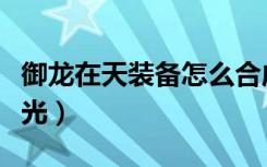 御龙在天装备怎么合成（御龙在天武器怎么发光）
