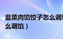 韭菜肉馅饺子怎么调馅更鲜（韭菜肉馅饺子怎么调馅）
