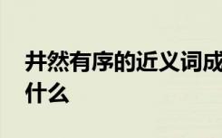 井然有序的近义词成语 井然有序的近义词是什么