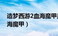 造梦西游2血海魔甲是谁掉的（造梦西游2血海魔甲）