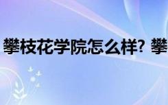 攀枝花学院怎么样? 攀枝花学院怎么样好不好