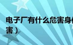 电子厂有什么危害身体健康（电子厂有什么危害）