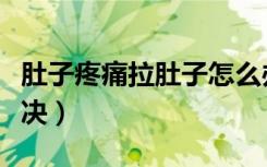 肚子疼痛拉肚子怎么办（肚子痛拉肚子快速解决）