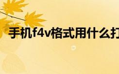手机f4v格式用什么打开（f4v是什么格式）