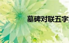 墓碑对联五字集锦 墓碑对联