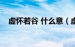 虚怀若谷 什么意（虚怀若谷是什么意思）