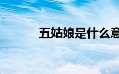 五姑娘是什么意思啊（五姑娘）