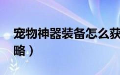 宠物神器装备怎么获得（qq宠物神器传说攻略）