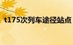 t175次列车途径站点（t175次列车时刻表）