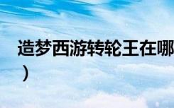 造梦西游转轮王在哪打（造梦西游3转轮王在）