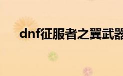 dnf征服者之翼武器（dnf征服者之翼）