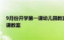 9月份开学第一课幼儿园教案小班 9月小学一年级开学第一课教案